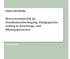 Heteronormativität als Sozialisationsbedingung. Pädagogischer Auftrag in Erziehungs- und Bildungsprozessen