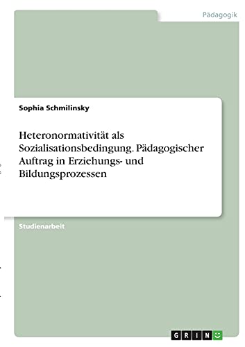 Heteronormativität als Sozialisationsbedingung. Pädagogischer Auftrag in Erziehungs- und Bildungsprozessen