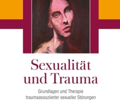Sexualität und Trauma: Grundlagen und Therapie traumaassoziierter sexueller Störungen