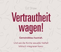 Vertrautheit wagen!: Gemeindebau hautnah. Und wie die Kirche sexuelle Vielfalt biblisch integrieren kann.