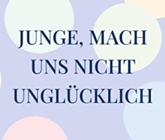 Junge, mach uns nicht unglücklich: Die Geschichte eines Coming Outs
