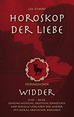 Horoskop der Liebe – Sternzeichen Widder: Geheime Wünsche, erotische Sehnsüchte und sexuelle Vorlieben der Widder mit astral-erotischer Biokurve