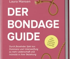 Der Bondage Guide: Durch fesselndes Spiel aus Dominanz und Unterwerfung zu mehr Leidenschaft und Intimität in Ihrer Beziehung - inkl. Shibari Anleitung & 30 Tage Challenge