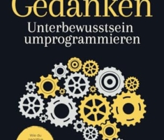 Neue Gedanken - Unterbewusstsein umprogrammieren: Wie du negative Glaubenssätze überwindest und Blockaden löst. So verlagerst du deinen Fokus auf Glück, Selbstakzeptanz und Positivität