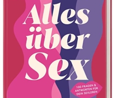 Alles über Sex: Mach Schluss mit Mythen, Tabus und Halbwissen rund um die Sexualität! 100 Fragen und Antworten für dein Sexleben