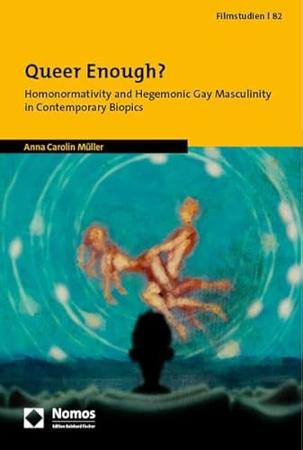 Queer Enough?: Homonormativity and Hegemonic Gay Masculinity in Contemporary Biopics (Filmstudien)