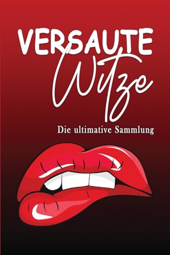 Versaute Witze – Die ultimative Sammlung: Die dreckigsten Witze, Wortspiele, Scherzfragen und Kurzgeschichten
