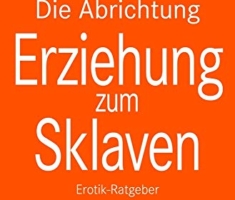 Die Abrichtung & Erziehung zum Sklaven | Erotischer Ratgeber: Du kannst diese Fantasie in die Wirklichkeit umsetzen ...: Erotik-Ratgeber
