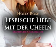 Lesbische Liebe mit der Chefin | Erotische Geschichte + 1 weitere Geschichte: Wie leidenschaftlich und hemmungslos sie sich gegenseitig lieben können ... (Love, Passion & Sex)