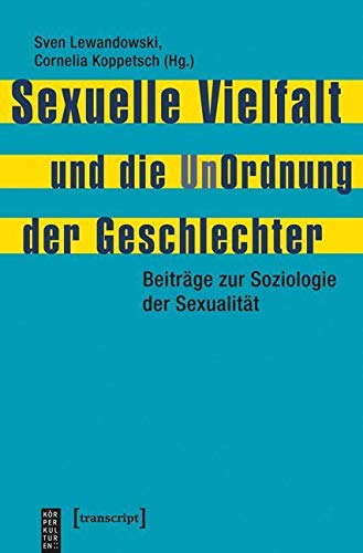 Sexuelle Vielfalt und die UnOrdnung der Geschlechter: Beiträge zur Soziologie der Sexualität (KörperKulturen)