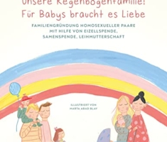 Unsere Regenbogenfamilie! Für Babys braucht es Liebe.: Familiengründung homosexueller Paare mit Hilfe von Eizellspende, Samenspende, Leihmutterschaft