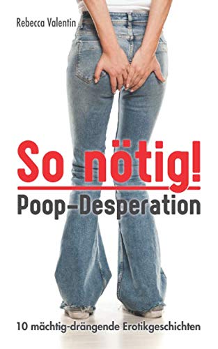 So nötig! – Poop-Desperation: 10 mächtig-drängende Erotikgeschichten