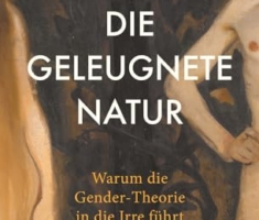 Die geleugnete Natur: Warum die Gender-Theorie in die Irre führt
