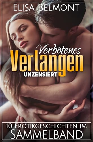 Verbotenes Verlangen Unzensiert: 10 Erotikgeschichten im Sammelband (Kurzgeschichtensammlungen)