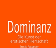 Dominanz Die Kunst der erotischen Herrschaft | Erotischer Ratgeber: Lerne am raffiniertesten zu demütigen und bestrafen ... (lebe.jetzt Ratgeber 4)