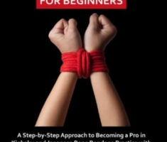 Shibari for Beginners: A Step by Step Approach to Becoming a Pro in Kinbaku and Japanese Rope Bondage Practice with Illustrative Photos