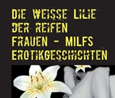 Die weisse Lilie der reifen Frauen - MILFS Erotikgeschichten