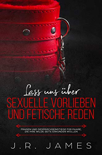 Lass uns über sexuelle Vorlieben und Fetische reden: Fragen und Gesprächseinstiege für Paare, die ihre wilde Seite erkunden wollen (Jenseits der Bettlaken 3)
