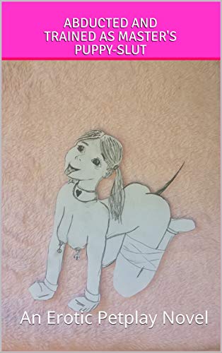 Abducted and Trained as Master's Puppy-Slut: An Erotic Petplay Novel (English Edition)