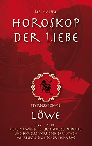 Horoskop der Liebe – Sternzeichen Löwe: Geheime Wünsche, erotische Sehnsüchte und sexuelle Vorlieben der Löwen mit astral-erotischer Biokurve