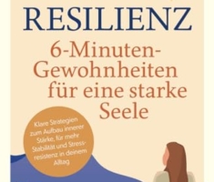 Resilienz – 6-Minuten-Gewohnheiten für eine starke Seele - Klare Strategien zum Aufbau innerer Stärke, für mehr Stabilität und Stressresistenz in deinem Alltag
