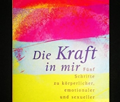 Die Kraft in mir: Fünf Schritte zu körperlicher, emotionaler und sexueller Gesundheit (Ullstein Esoterik)