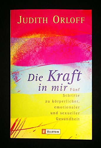 Die Kraft in mir: Fünf Schritte zu körperlicher, emotionaler und sexueller Gesundheit (Ullstein Esoterik)