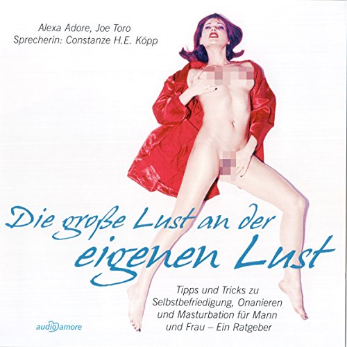 Die große Lust an der eigenen Lust. Tipps und Tricks zu Selbstbefriedigung, Onanieren und Masturbation für Mann und Frau